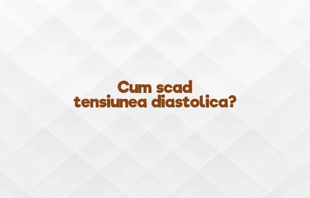 cum scad tensiunea diastolica